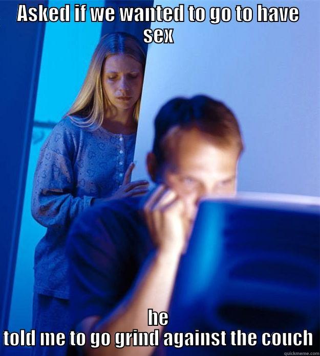 ASKED IF WE WANTED TO GO TO HAVE SEX HE TOLD ME TO GO GRIND AGAINST THE COUCH Redditors Wife