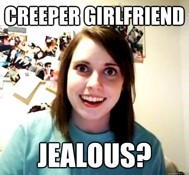 Creeper Girlfriend Jealous?  Overly Attached Girlfriend