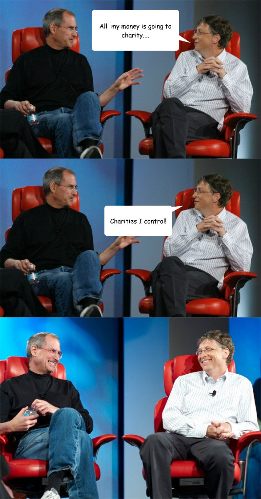 All  my money is going to charity.... Charities I control! - All  my money is going to charity.... Charities I control!  Steve Jobs vs Bill Gates