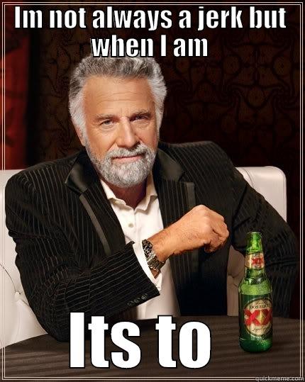 IM NOT ALWAYS A JERK BUT WHEN I AM ITS TO SCHARNHORST, ELIZABETH The Most Interesting Man In The World