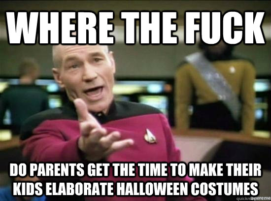 Where the fuck do parents get the time to make their kids elaborate halloween costumes - Where the fuck do parents get the time to make their kids elaborate halloween costumes  Annoyed Picard HD