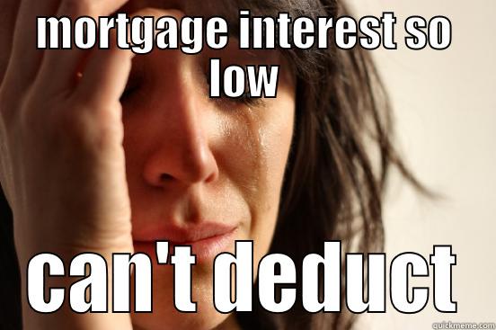 tax day - MORTGAGE INTEREST SO LOW CAN'T DEDUCT First World Problems