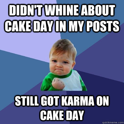 didn't whine about cake day in my posts still got karma on cake day   Success Kid