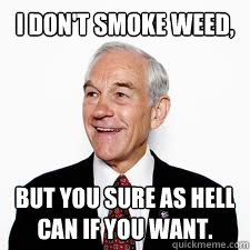 I don't smoke weed, but you sure as hell can if you want.  Good Guy Ron Paul