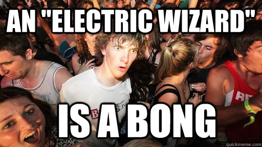 An Electric Wizard Is A Bong Sudden Clarity Clarence Quickmeme