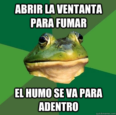 Abrir la ventanta para fumar el humo se va para adentro  Foul Bachelor Frog