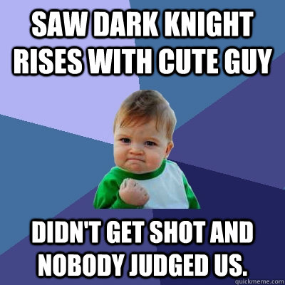 Saw Dark Knight Rises with cute guy Didn't get shot and nobody judged us. - Saw Dark Knight Rises with cute guy Didn't get shot and nobody judged us.  Misc