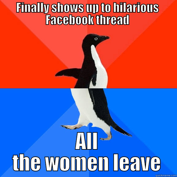 FINALLY SHOWS UP TO HILARIOUS FACEBOOK THREAD ALL THE WOMEN LEAVE Socially Awesome Awkward Penguin