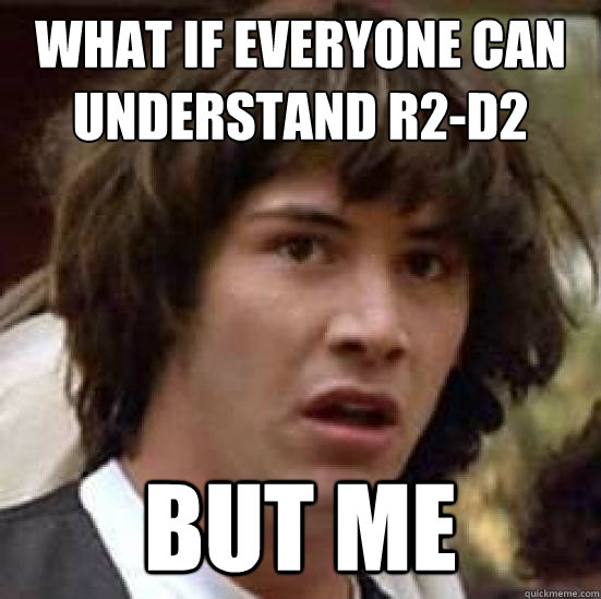 What if everyone can understand R2-D2 But me  conspiracy keanu