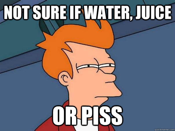 Not sure if water, juice or piss  Futurama Fry