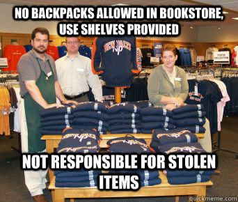 No backpacks allowed in bookstore, use shelves provided Not responsible for stolen items - No backpacks allowed in bookstore, use shelves provided Not responsible for stolen items  Misc