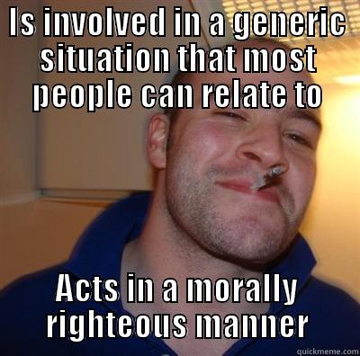 Honestly, this meme means nothing anymore - IS INVOLVED IN A GENERIC SITUATION THAT MOST PEOPLE CAN RELATE TO ACTS IN A MORALLY RIGHTEOUS MANNER GGG plays SC