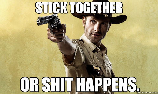 STICK TOGETHER OR SHIT HAPPENS.  - STICK TOGETHER OR SHIT HAPPENS.   Rick Grimes