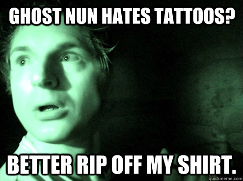 ghost nun hates tattoos? better rip off my shirt. - ghost nun hates tattoos? better rip off my shirt.  ghost adventures zak