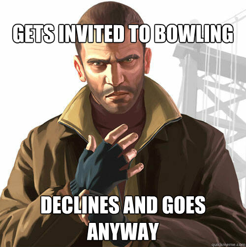 Gets invited to bowling declines and goes anyway  
