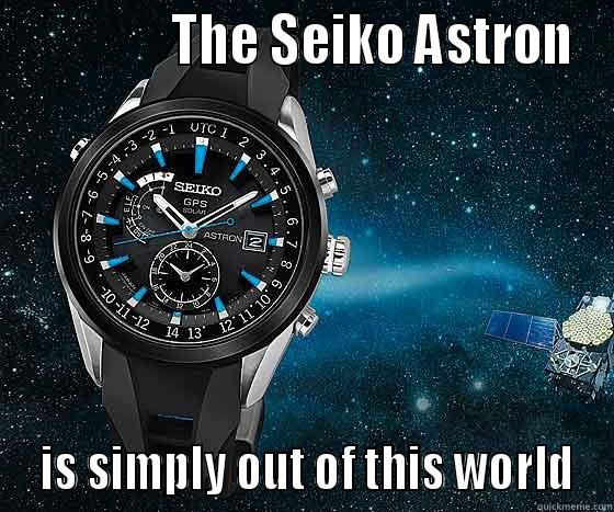 Out of This World -               THE SEIKO ASTRON  IS SIMPLY OUT OF THIS WORLD Misc