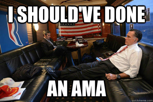 I should've done an AMA  Sudden Realization Romney