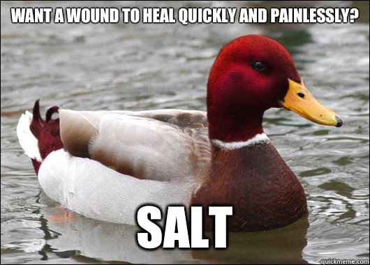 Want a wound to heal quickly and painlessly?
 Salt  Malicious Advice Mallard