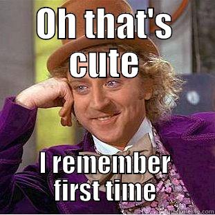 OH THAT'S CUTE I REMEMBER FIRST TIME Condescending Wonka