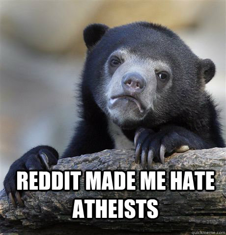 reddit made me hate atheists  - reddit made me hate atheists   Confession Bear