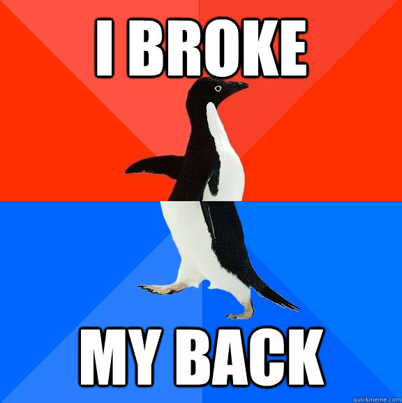 I broke my back - I broke my back  Socially Awesome Awkward Penguin