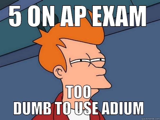 5 ON AP EXAM TOO DUMB TO USE ADIUM Futurama Fry