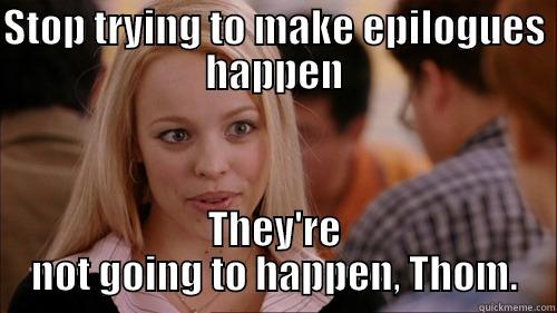 Thom Loves Epilogues  - STOP TRYING TO MAKE EPILOGUES HAPPEN THEY'RE NOT GOING TO HAPPEN, THOM. regina george