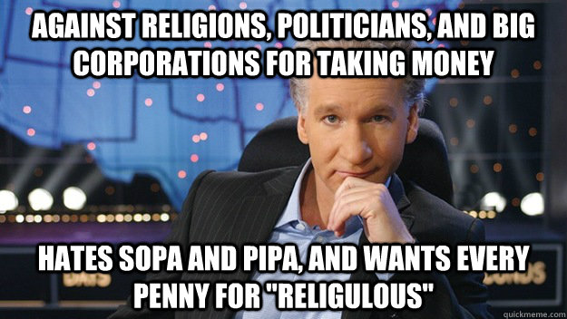 Against religions, politicians, and big corporations for taking money hates sopa and pipa, and wants every penny for 