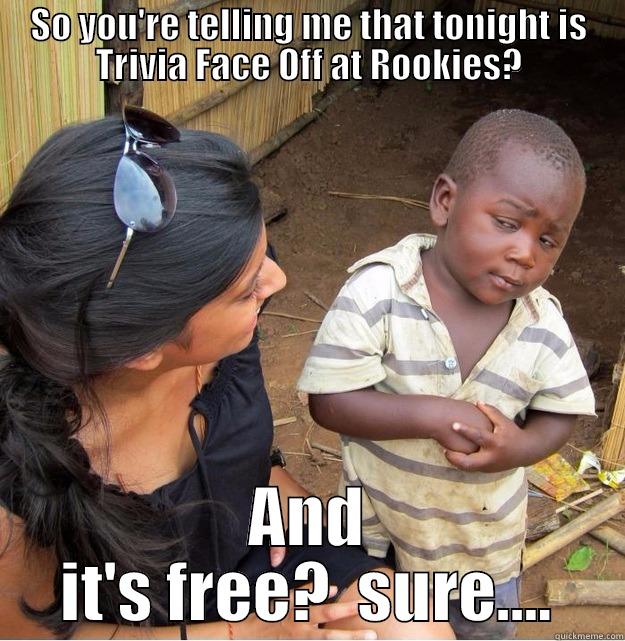 SO YOU'RE TELLING ME THAT TONIGHT IS TRIVIA FACE OFF AT ROOKIES? AND IT'S FREE?  SURE.... Skeptical Third World Kid