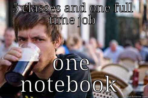 5 CLASSES AND ONE FULL TIME JOB ONE NOTEBOOK  Lazy College Senior