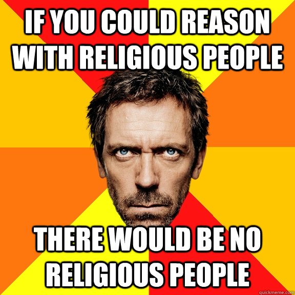 if you could reason with religious people there would be no religious people  Diagnostic House