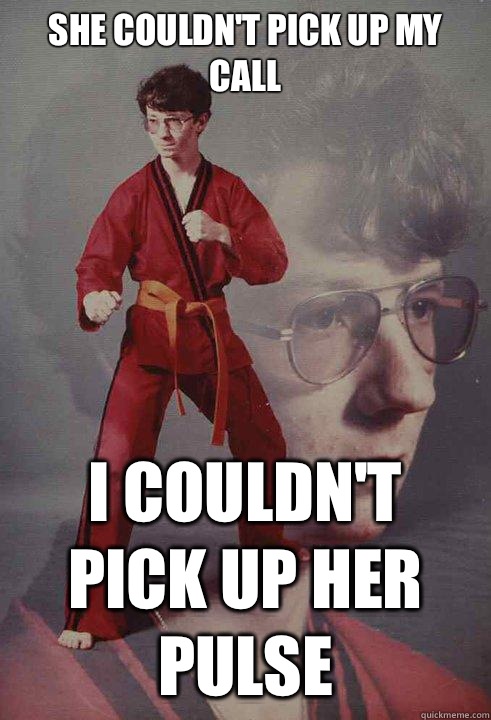 She couldn't pick up my call I couldn't pick up her pulse  Karate Kyle