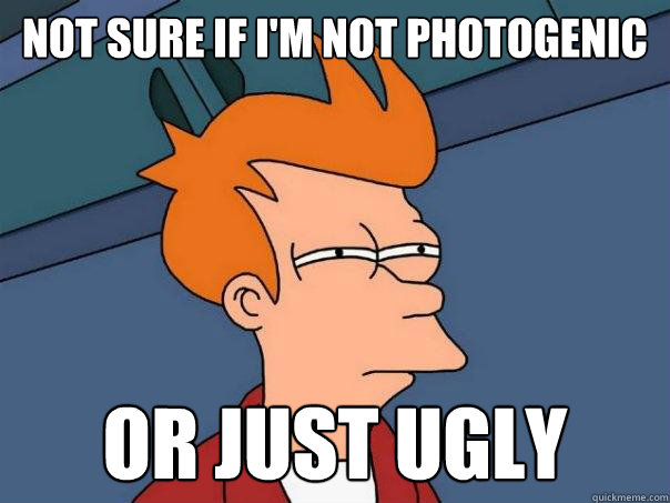not sure if i'm not photogenic or just ugly  Futurama Fry