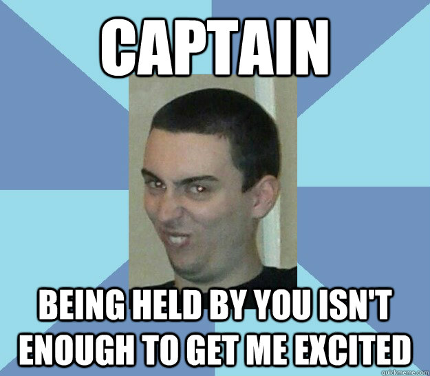 captain being held by you isn't enough to get me excited  