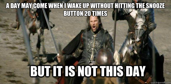 a day may come when i wake up without hitting the snooze button 20 times BUT IT IS NOT THIS DAY - a day may come when i wake up without hitting the snooze button 20 times BUT IT IS NOT THIS DAY  aragorn black gate