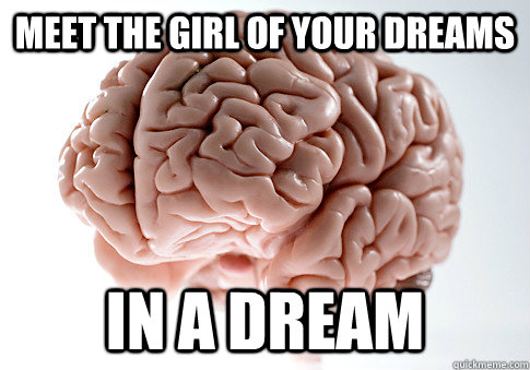 meet the girl of your dreams in a dream - meet the girl of your dreams in a dream  Scumbag Brain