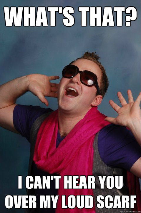 What's That? I can't hear you over my loud scarf  