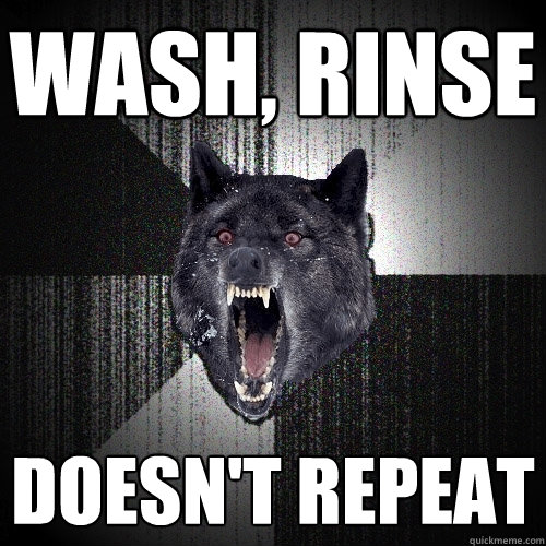 wash, rinse doesn't repeat  Insanity Wolf
