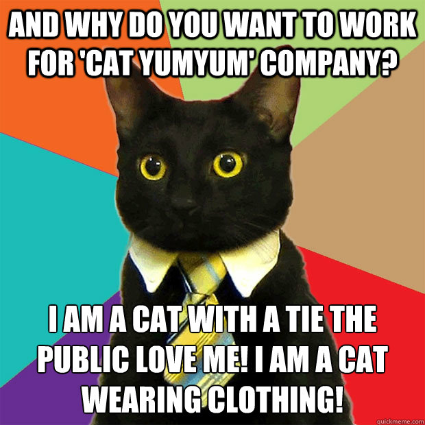 And why do you want to work for 'Cat Yumyum' company? I am a cat with a tie the public love me! I am a cat wearing clothing! - And why do you want to work for 'Cat Yumyum' company? I am a cat with a tie the public love me! I am a cat wearing clothing!  Business Cat