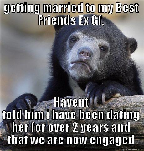 GETTING MARRIED TO MY BEST FRIENDS EX GF, HAVENT TOLD HIM I HAVE BEEN DATING HER FOR OVER 2 YEARS AND THAT WE ARE NOW ENGAGED Confession Bear