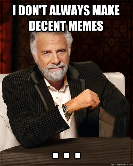 I don't always make decent memes . . .  Beerless Most Interesting Man in the World