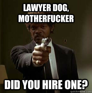 Lawyer Dog, Motherfucker Did you hire one?  Samuel L Pulp Fiction
