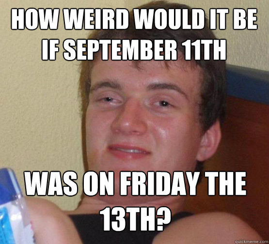 How weird would it be
if september 11th was on friday the 13th? - How weird would it be
if september 11th was on friday the 13th?  Stoner Stanley