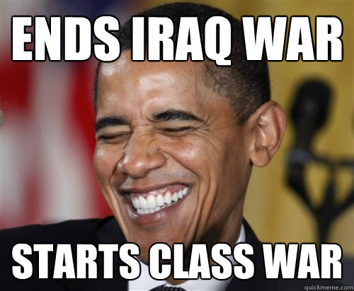 Ends Iraq war Starts Class war - Ends Iraq war Starts Class war  Scumbag Obama
