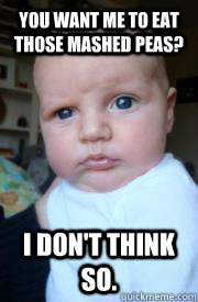 You want me to eat those mashed peas? I don't think so. - You want me to eat those mashed peas? I don't think so.  Misc