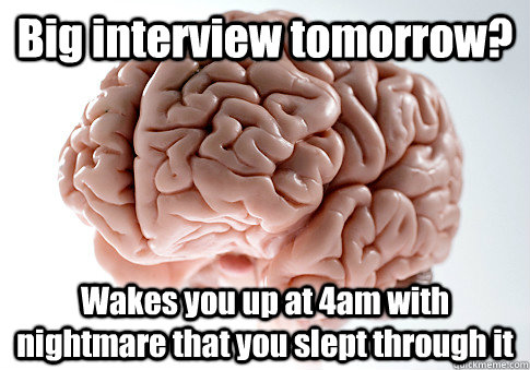 Big interview tomorrow? Wakes you up at 4am with nightmare that you slept through it  Scumbag Brain