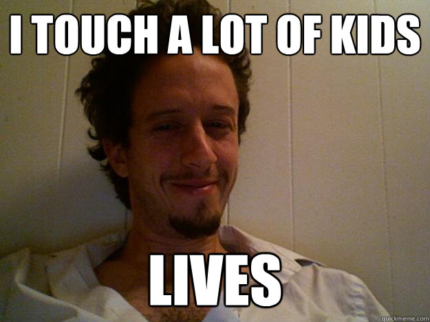 i touch a lot of kids lives - i touch a lot of kids lives  Honest male social worker