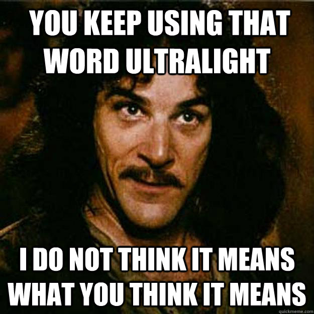  You keep using that word ultralight I do not think it means what you think it means  Inigo Montoya