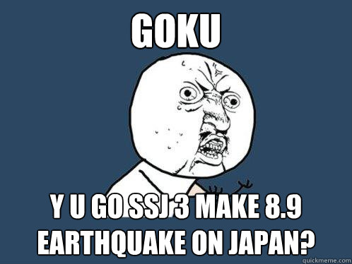 goku y u go ssj 3 make 8.9 earthquake on japan?  Y U No