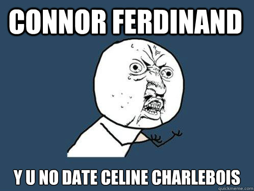 CONNOR FERDINAND Y U NO DATE Celine Charlebois  Y U No